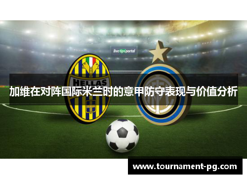 加维在对阵国际米兰时的意甲防守表现与价值分析