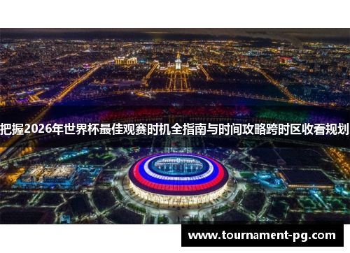 把握2026年世界杯最佳观赛时机全指南与时间攻略跨时区收看规划