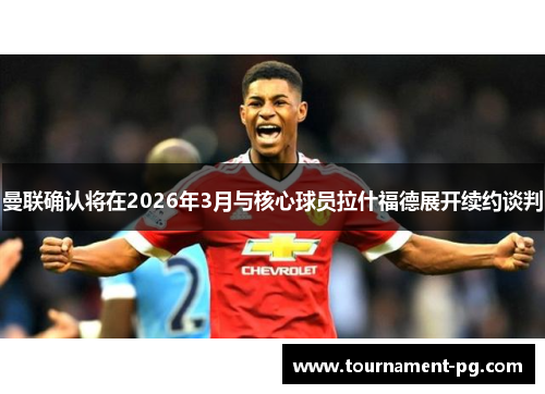 曼联确认将在2026年3月与核心球员拉什福德展开续约谈判 曼联确认将在2026年3月与核心球员拉什福德展开续约谈判