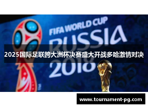 2025国际足联跨大洲杯决赛盛大开战多哈激情对决 2025国际足联跨大洲杯决赛盛大开战多哈激情对决
