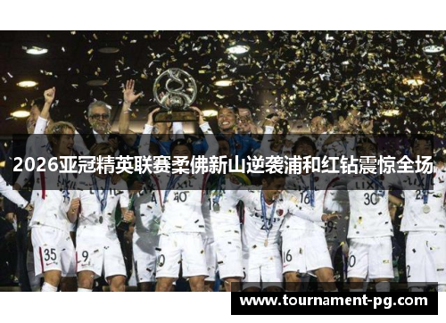 2026亚冠精英联赛柔佛新山逆袭浦和红钻震惊全场