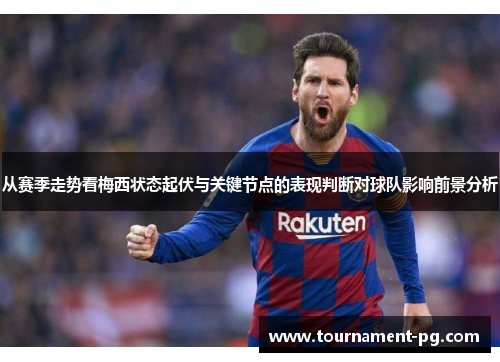 从赛季走势看梅西状态起伏与关键节点的表现判断对球队影响前景分析