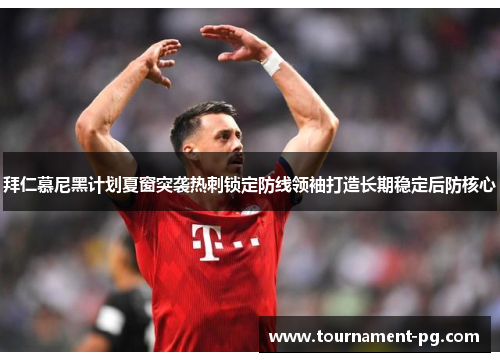 拜仁慕尼黑计划夏窗突袭热刺锁定防线领袖打造长期稳定后防核心