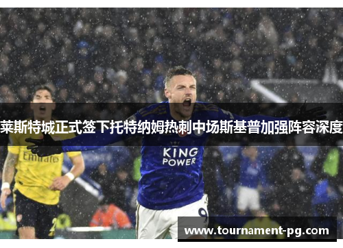 莱斯特城正式签下托特纳姆热刺中场斯基普加强阵容深度