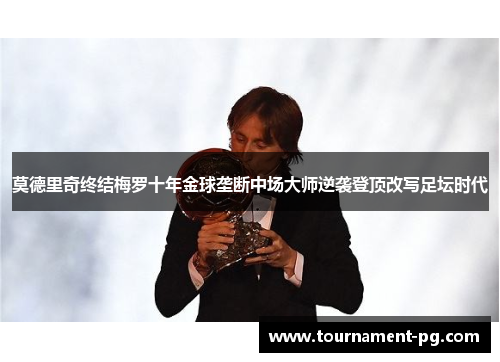 莫德里奇终结梅罗十年金球垄断中场大师逆袭登顶改写足坛时代
