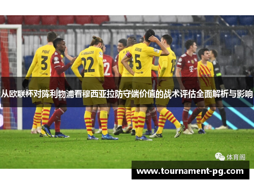 从欧联杯对阵利物浦看穆西亚拉防守端价值的战术评估全面解析与影响