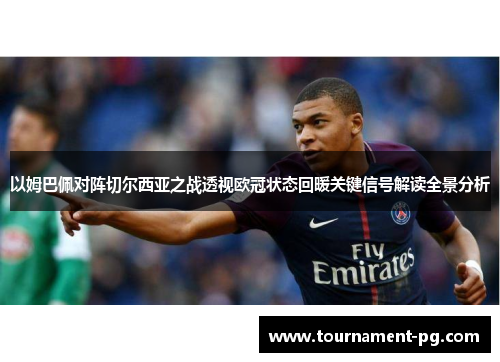 以姆巴佩对阵切尔西亚之战透视欧冠状态回暖关键信号解读全景分析