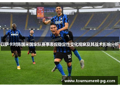 以萨卡对阵国米国家队赛事表现稳定性变化观察及其战术影响分析