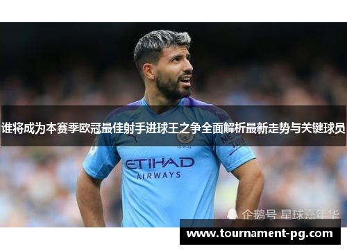 谁将成为本赛季欧冠最佳射手进球王之争全面解析最新走势与关键球员 谁将成为本赛季欧冠最佳射手进球王之争全面解析最新走势与关键球员