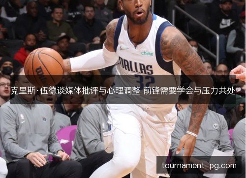 克里斯·伍德谈媒体批评与心理调整 前锋需要学会与压力共处