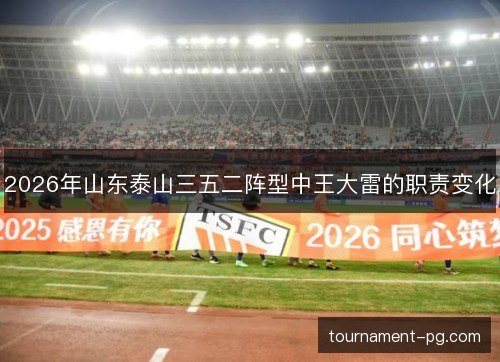 2026年山东泰山三五二阵型中王大雷的职责变化 2026年山东泰山三五二阵型中王大雷的职责变化